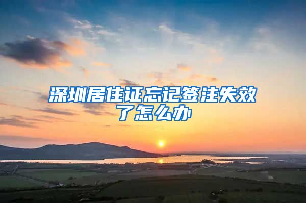 深圳居住证忘记签注失效了怎么办