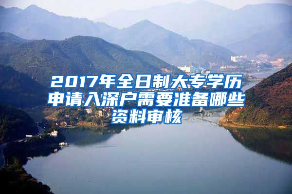 2017年全日制大专学历申请入深户需要准备哪些资料审核