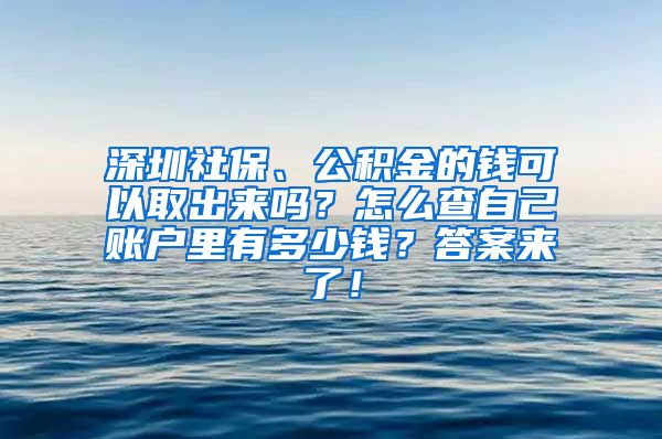 深圳社保、公积金的钱可以取出来吗？怎么查自己账户里有多少钱？答案来了！