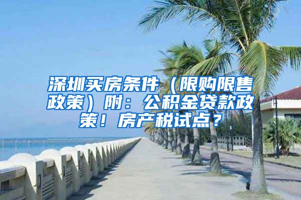 深圳买房条件（限购限售政策）附：公积金贷款政策！房产税试点？