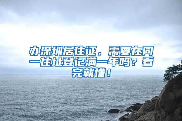 办深圳居住证，需要在同一住址登记满一年吗？看完就懂！