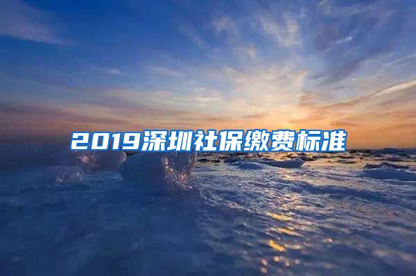 2019深圳社保缴费标准