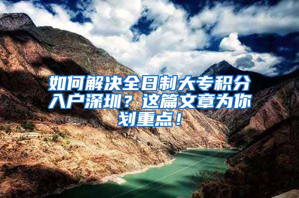 如何解决全日制大专积分入户深圳？这篇文章为你划重点！