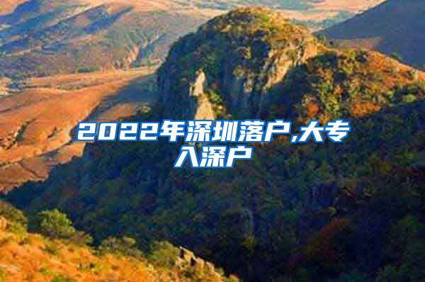 2022年深圳落户,大专入深户