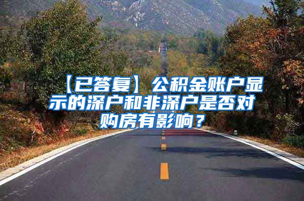 【已答复】公积金账户显示的深户和非深户是否对购房有影响？