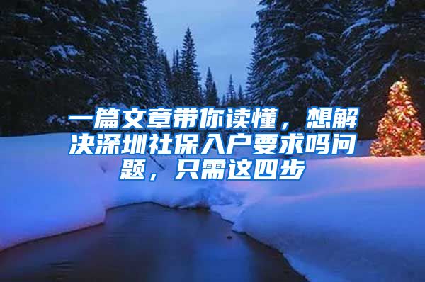 一篇文章带你读懂，想解决深圳社保入户要求吗问题，只需这四步