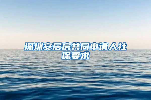 深圳安居房共同申请人社保要求