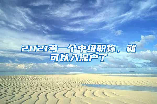 2021考一个中级职称，就可以入深户了