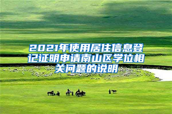 2021年使用居住信息登记证明申请南山区学位相关问题的说明