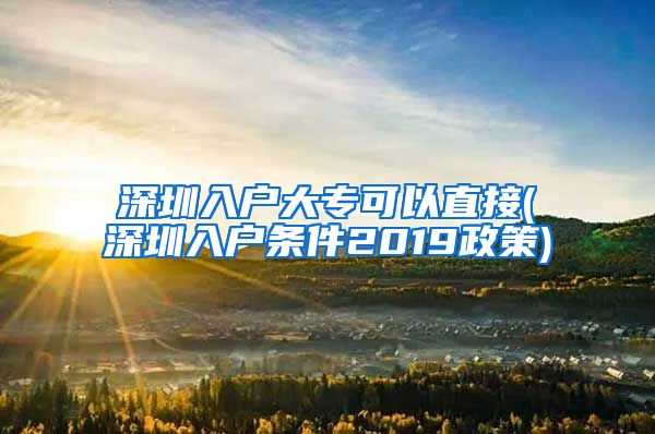 深圳入户大专可以直接(深圳入户条件2019政策)