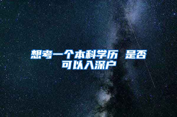 想考一个本科学历 是否可以入深户