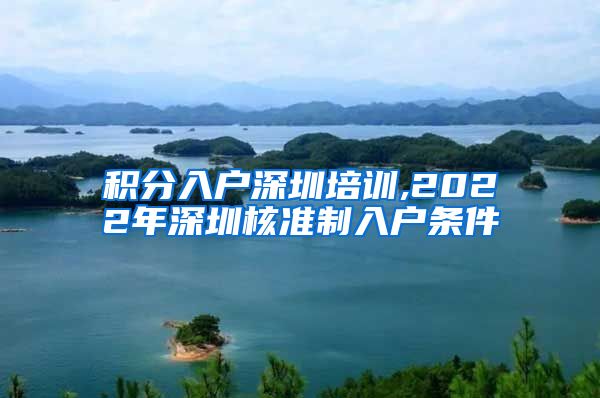 积分入户深圳培训,2022年深圳核准制入户条件