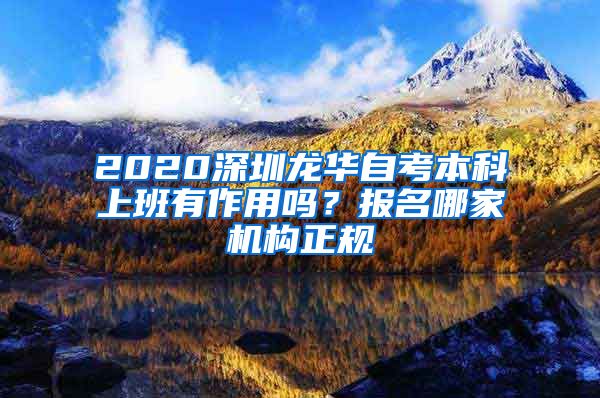 2020深圳龙华自考本科上班有作用吗？报名哪家机构正规