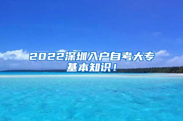 2022深圳入户自考大专基本知识！