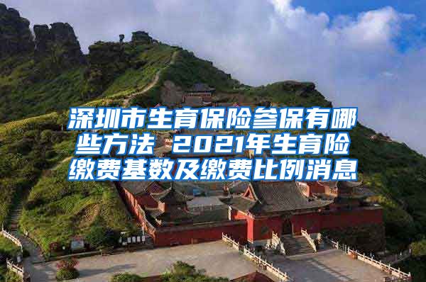 深圳市生育保险参保有哪些方法 2021年生育险缴费基数及缴费比例消息