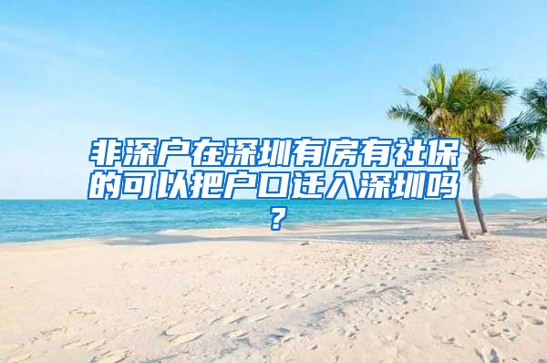 非深户在深圳有房有社保的可以把户口迁入深圳吗？