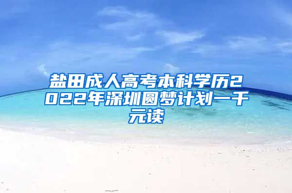 盐田成人高考本科学历2022年深圳圆梦计划一千元读