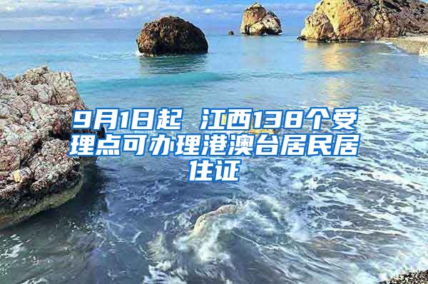 9月1日起 江西138个受理点可办理港澳台居民居住证