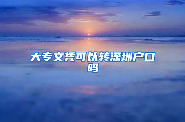 大专文凭可以转深圳户口吗