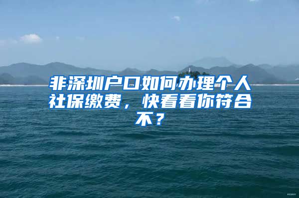 非深圳户口如何办理个人社保缴费，快看看你符合不？