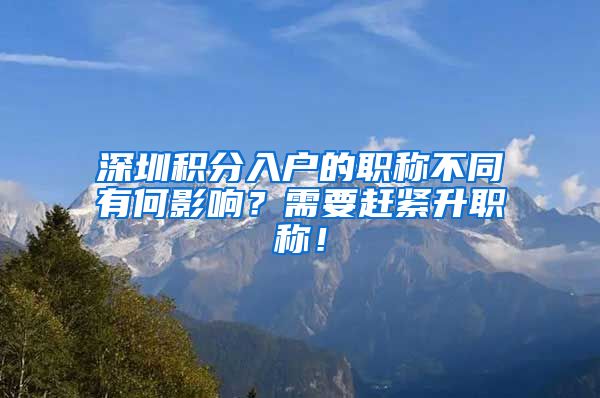 深圳积分入户的职称不同有何影响？需要赶紧升职称！