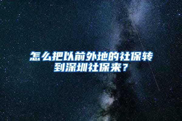 怎么把以前外地的社保转到深圳社保来？