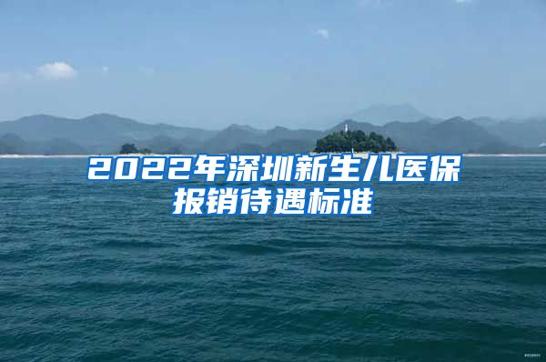 2022年深圳新生儿医保报销待遇标准