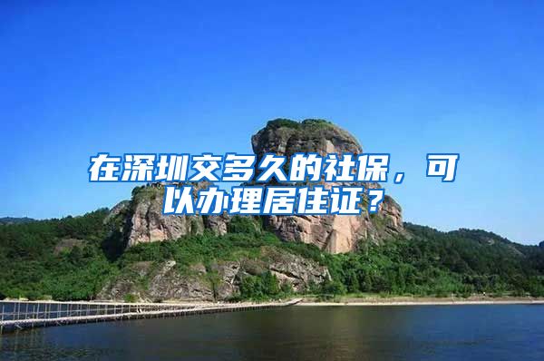 在深圳交多久的社保，可以办理居住证？