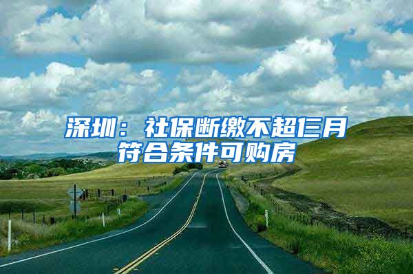 深圳：社保断缴不超仨月符合条件可购房