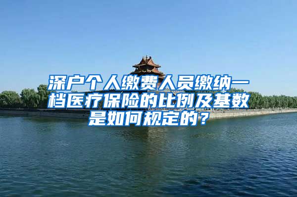 深户个人缴费人员缴纳一档医疗保险的比例及基数是如何规定的？