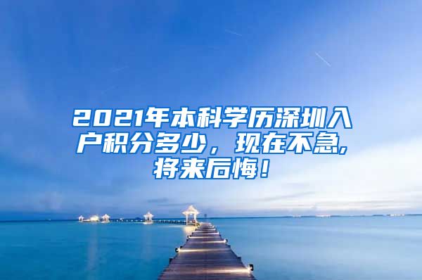 2021年本科学历深圳入户积分多少，现在不急,将来后悔！