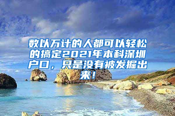 数以万计的人都可以轻松的搞定2021年本科深圳户口，只是没有被发掘出来！