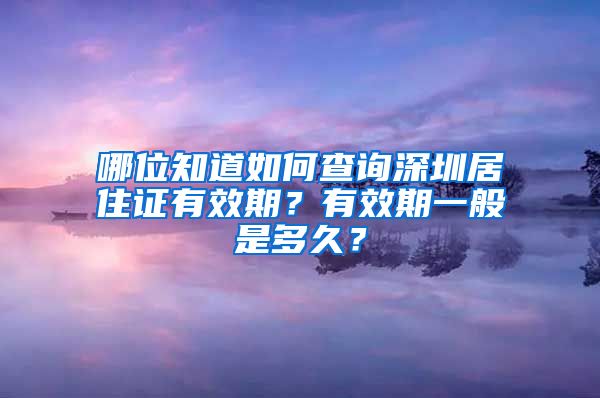 哪位知道如何查询深圳居住证有效期？有效期一般是多久？