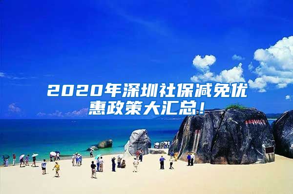 2020年深圳社保减免优惠政策大汇总！