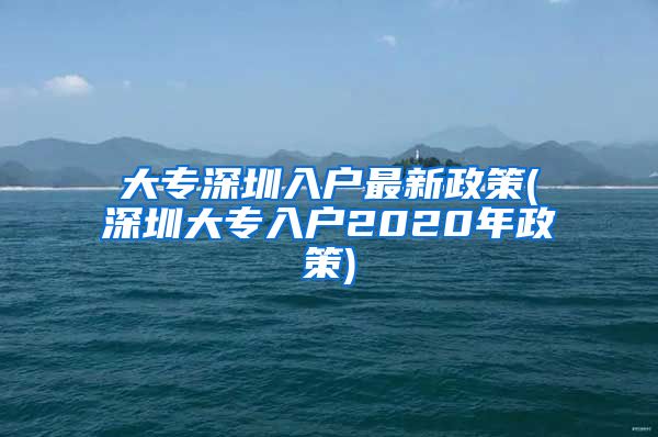 大专深圳入户最新政策(深圳大专入户2020年政策)