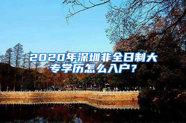 2020年深圳非全日制大专学历怎么入户？