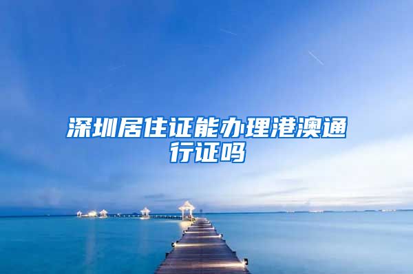 深圳居住证能办理港澳通行证吗