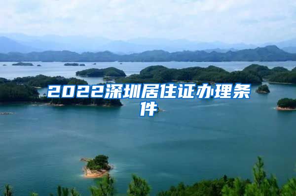 2022深圳居住证办理条件