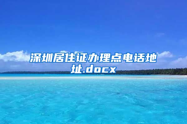 深圳居住证办理点电话地址.docx