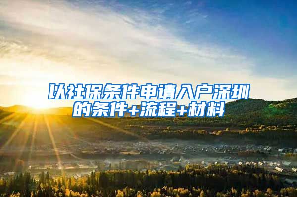 以社保条件申请入户深圳的条件+流程+材料