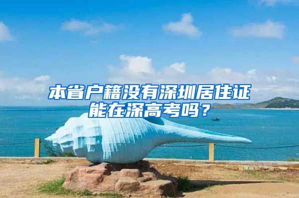 本省户籍没有深圳居住证能在深高考吗？