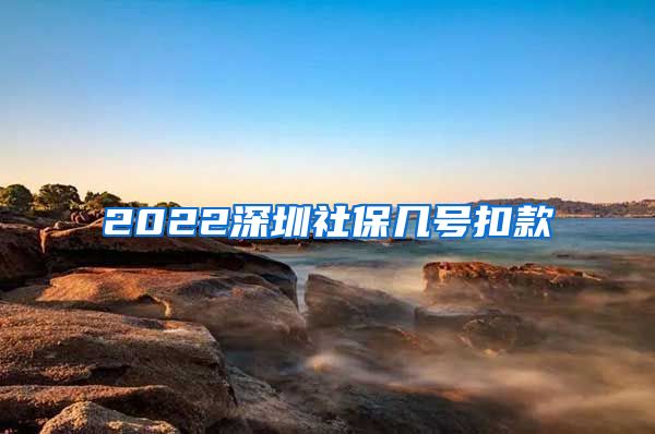 2022深圳社保几号扣款