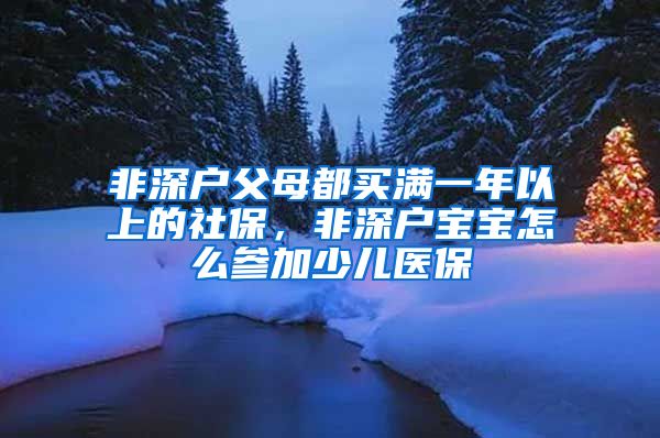 非深户父母都买满一年以上的社保，非深户宝宝怎么参加少儿医保