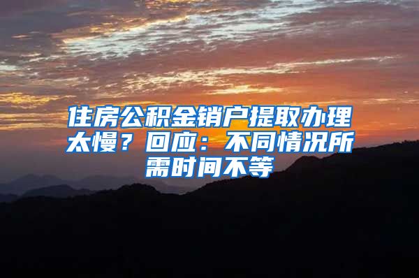 住房公积金销户提取办理太慢？回应：不同情况所需时间不等