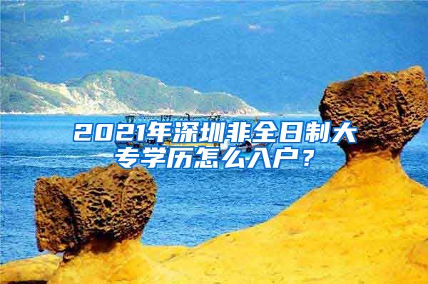 2021年深圳非全日制大专学历怎么入户？