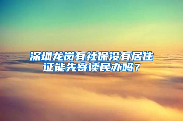 深圳龙岗有社保没有居住证能先寄读民办吗？