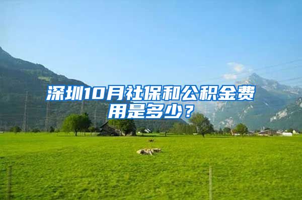 深圳10月社保和公积金费用是多少？