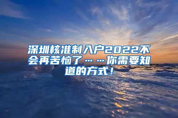 深圳核准制入户2022不会再苦恼了……你需要知道的方式！