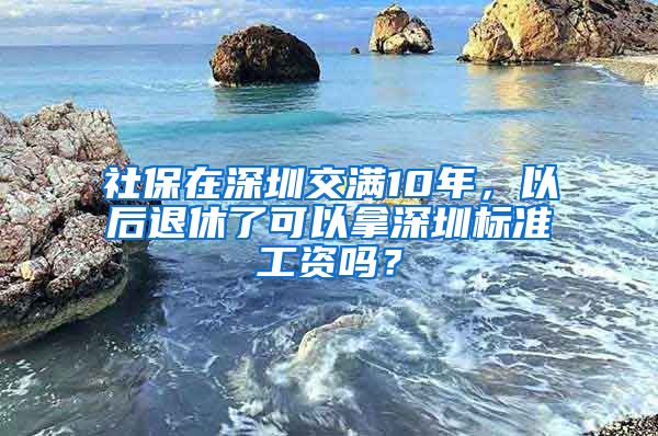 社保在深圳交满10年，以后退休了可以拿深圳标准工资吗？