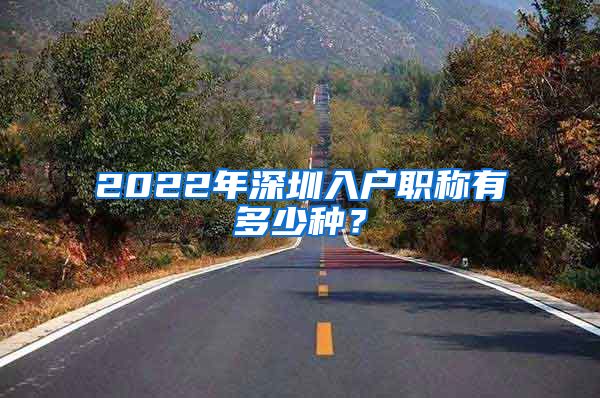 2022年深圳入户职称有多少种？